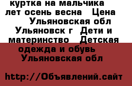 куртка на мальчика 8-9 лет осень-весна › Цена ­ 800 - Ульяновская обл., Ульяновск г. Дети и материнство » Детская одежда и обувь   . Ульяновская обл.